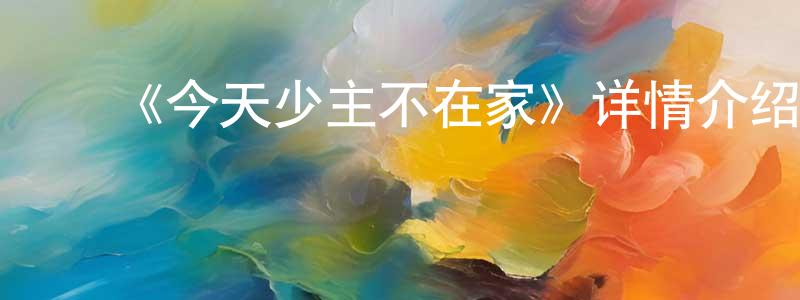 ﻿陈岩锋发布﻿《今天少主不在家》详情介绍_今天少主不在家已完结在线观看_今天少主不在家迅雷下载_国漫